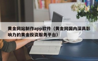 迁西黄金网站制作app软件（黄金网国内深具影响力的黄金投资服务平台）