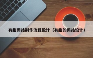 迁西有趣网站制作流程设计（有趣的网站设计）