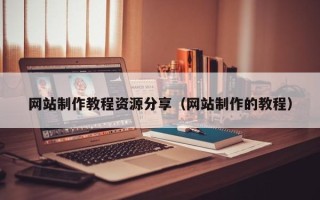 迁西网站制作教程资源分享（网站制作的教程）