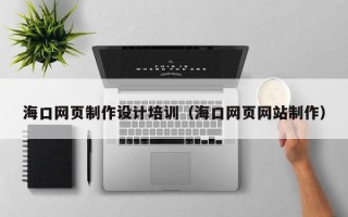 迁西海口网页制作设计培训（海口网页网站制作）