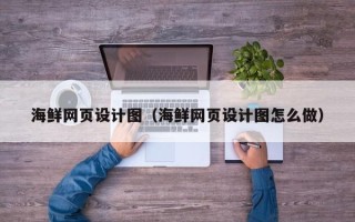 迁西海鲜网页设计图（海鲜网页设计图怎么做）