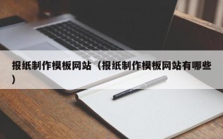 迁西报纸制作模板网站（报纸制作模板网站有哪些）