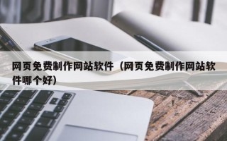 迁西网页免费制作网站软件（网页免费制作网站软件哪个好）