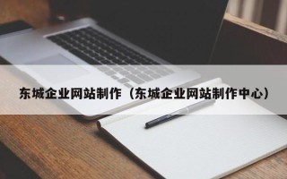 迁西东城企业网站制作（东城企业网站制作中心）