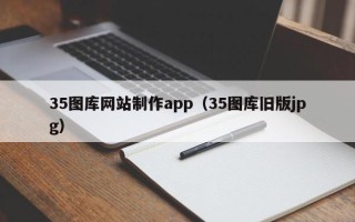 迁西35图库网站制作app（35图库旧版jpg）