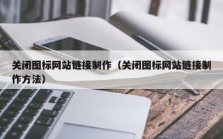 迁西关闭图标网站链接制作（关闭图标网站链接制作方法）