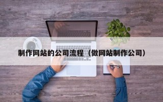 迁西制作网站的公司流程（做网站制作公司）