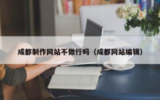 迁西成都制作网站不做行吗（成都网站编辑）
