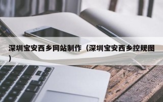 迁西深圳宝安西乡网站制作（深圳宝安西乡控规图）