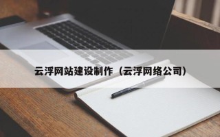 迁西云浮网站建设制作（云浮网络公司）